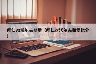 拜仁vs沃尔夫斯堡（拜仁对沃尔夫斯堡比分）
