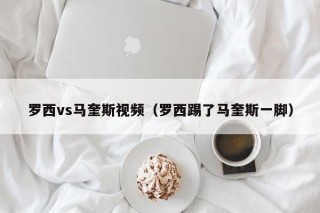 罗西vs马奎斯视频（罗西踢了马奎斯一脚）
