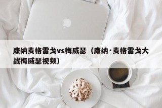康纳麦格雷戈vs梅威瑟（康纳·麦格雷戈大战梅威瑟视频）