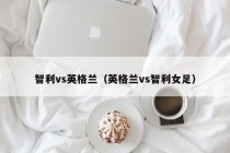 智利vs英格兰（英格兰vs智利女足）