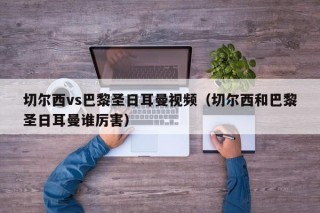 切尔西vs巴黎圣日耳曼视频（切尔西和巴黎圣日耳曼谁厉害）