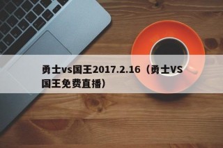 勇士vs国王2017.2.16（勇士VS国王免费直播）