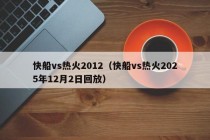 快船vs热火2012（快船vs热火2025年12月2日回放）