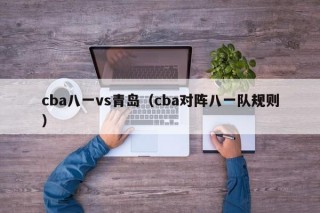 cba八一vs青岛（cba对阵八一队规则）