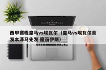 西甲赛程皇马vs埃瓦尔（皇马vs埃瓦尔首发本泽马先发 魔笛伊斯）
